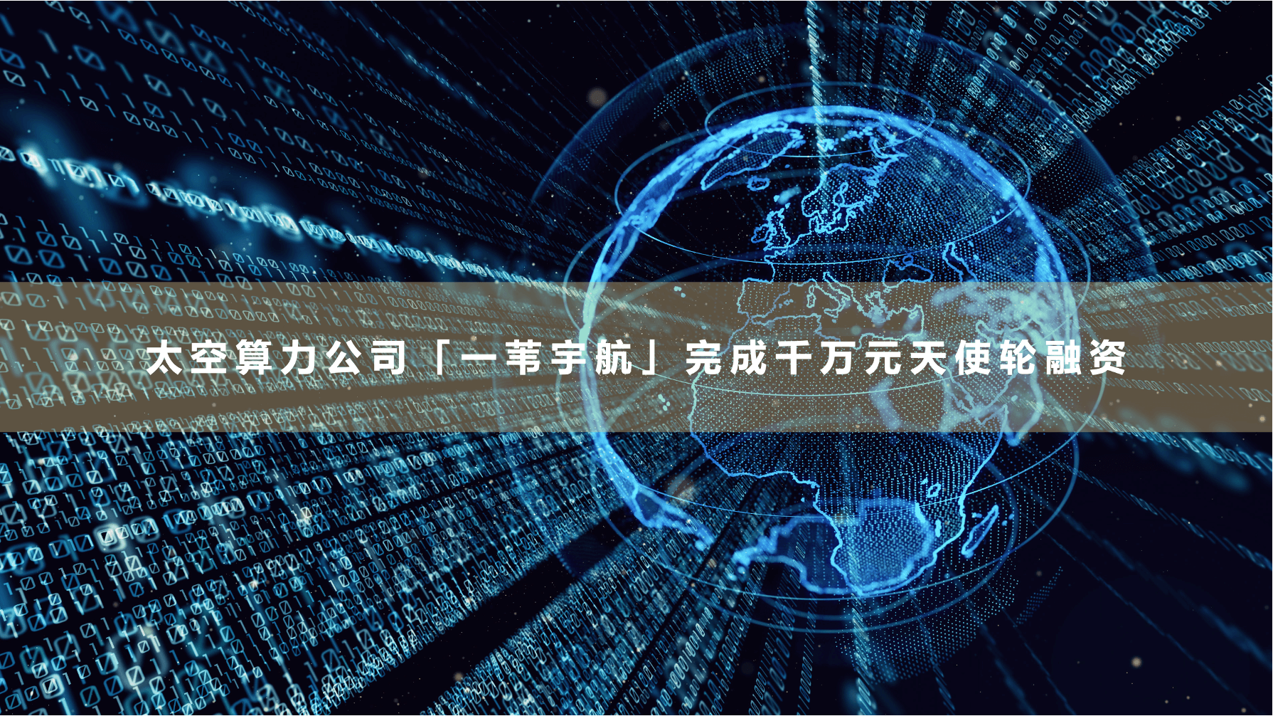 一苇宇航完成千万元天使轮融资 ｜ 太空算力的全球长跑：三条路线，一个基石